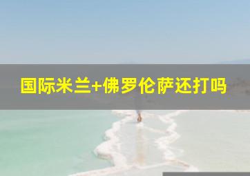 国际米兰 佛罗伦萨还打吗